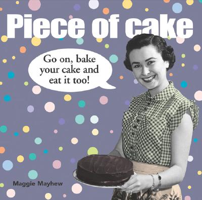 Piece of Cake: Go On, Bake Your Cake and Eat It to Mayhew, Maggie