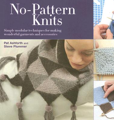 No-Pattern Knits: Simple Modular Techniques for Making Wonderful Garments and Accessories