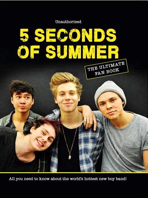 5 Seconds of Summer: The Ultimate Fan Book: All You Need to Know About the World's Hottest New Boy Band!