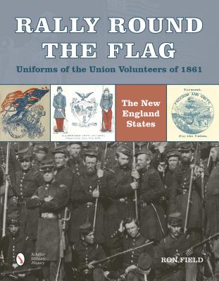 Rally Round the FlagUniforms of the Union Volunteers of 1861: The New England States
