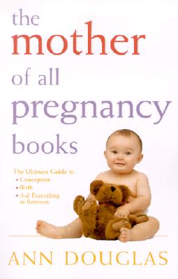 The Mother of All Pregnancy Books: The Ultimate Guide to Conception, Birth, and Everything In Between (U.S. Edition)
