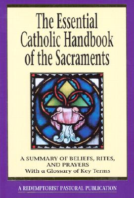 The Essential Catholic Handbook of the Sacraments: A Summary of Beliefs, Rites, and Prayers (Redemptorist Pastoral Publication)