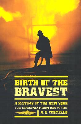 Birth of the Bravest: A History of the New York Fire Department From 1609 To 1887
