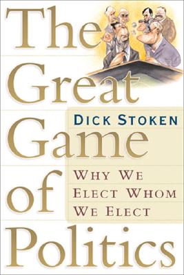 The Great Game of Politics: Why We Elect, Whom We Elect