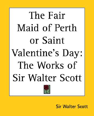 The Fair Maid of Perth or Saint Valentine's Day: The Works of Sir Walter Scott