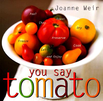 You Say Tomato: Peel, Chop, Roast, Dry, Freeze, Preserve, and Enjoy