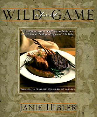 Wild About Game: 150 Recipes for Cooking Farm-Raised and Wild Game - from Alligator and Antelope to Venison and Wild Turkey