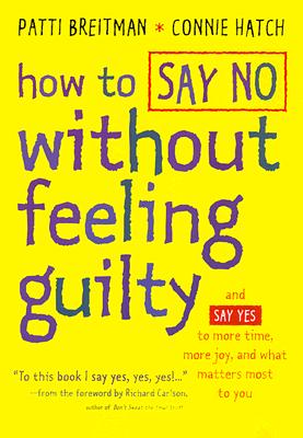 How to Say No Without Feeling Guilty: And Say Yes to More Time, More Joy, and What Matters Most to You