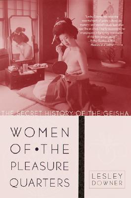 Women of the Pleasure Quarters: The Secret History of the Geisha