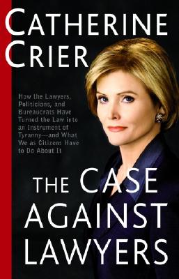 The Case Against Lawyers: How the Lawyers, Politicians, and Bureaucrats Have Turned the Law into Aninstrument of Tyranny--And What We As Citizens Have to Do About It