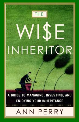The Wise Inheritor: A Guide to Managing, Investing and Enjoying Your Inheritance