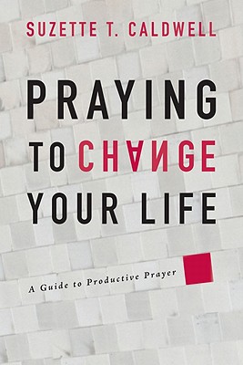 Image for Praying to Change Your Life: A Guide to Productive Prayer Praying to Change Your Life: A Guide to Productive Prayer