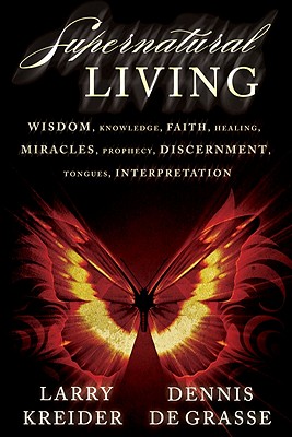 Supernatural Living: Wisdom, Knowledge, Faith, Healing, Miracles, Prophecy, Discernment, Tongues, Interpretation