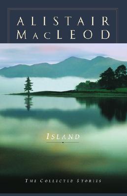 Island: The Collected Short Stories Of Alistair Macleod
