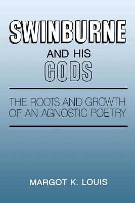 Swinburne and His Gods: The Roots and Growth of an Agnostic Poetry