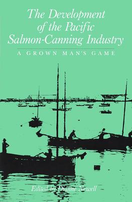The Development of the Pacific Salmon-canning Industry: A Grown Man's Game Newell, Diane