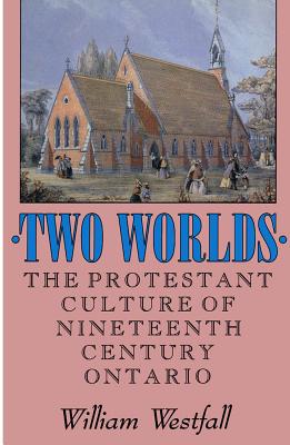 Two Worlds: The Protestant Culture of Nineteenth-Century Ontario (Volume 2) (McGill-Queens Studies in the Hist of Re)