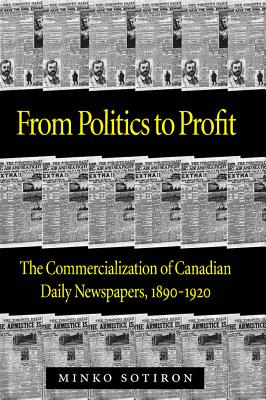 From Politics to Profit: The Commercialization of Canadian Daily Newspapers, 1890-1920 [Hardcover] Sotiron, Minko