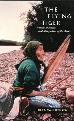 The Flying Tiger: Women Shamans and Storytellers of the Amur (Volume 26) (McGill-Queen's Indigenous and Northern Studies)