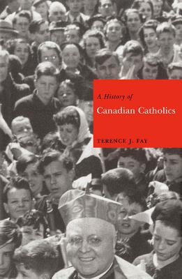 A History of Canadian Catholics (Volume 20) (McGill-Queens Studies in the Hist of Re)