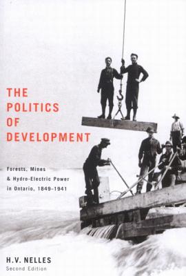 The Politics of Development: Forests, Mines, and Hydro-Electric Power in Ontario, 1849-1941 (Volume 200) (Carleton Library Series)
