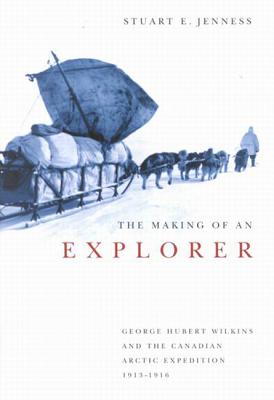The Making of an Explorer: George Hubert Wilkins and the Canadian Arctic Expedition, 1913-1916 (McGill-Queen's Indigenous and Northern Studies, 38) (Volume 38)