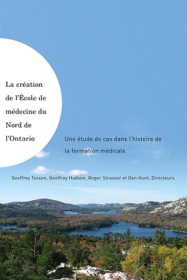 La cration de l'cole de mdecine du Nord de l'Ontario: Une tude de cas dans l'histoire de la formation mdicale (French Edition)