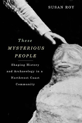 These Mysterious People: Shaping History and Archaeology in a Northwest Coast Community (McGill-Queen's Native and Northern)