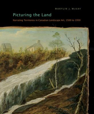 Picturing the Land: Narrating Territories in Canadian Landscape Art, 1500-1950 (Volume 3) (McGill-Queen's/Beaverbrook Canadian Foundation Studies in Art History)
