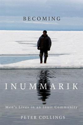 Becoming Inummarik: Men's Lives in an Inuit Community (Volume 73) (McGill-Queen's Native and Northern Series)
