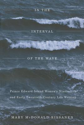 In the Interval of the Wave: Prince Edward Island Women's Nineteenth- and Early Twentieth-Century Life Writing