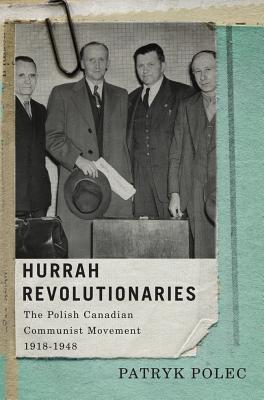 Hurrah Revolutionaries: The Polish Canadian Communist Movement, 1918-1948 (Volume 2) (McGill-Queens Studies in Ethnic History)