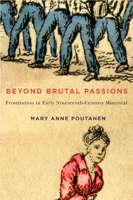 Beyond Brutal Passions: Prostitution in Early Nineteenth-Century Montreal (Volume 30) (Studies on the History of Quebec/tudes dhistoire du Quebec)