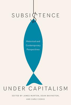 Subsistence under Capitalism: Historical and Contemporary Perspectives (Volume 4) (Mcgill-quenn's Rural, Wildland, and Resource Studies)