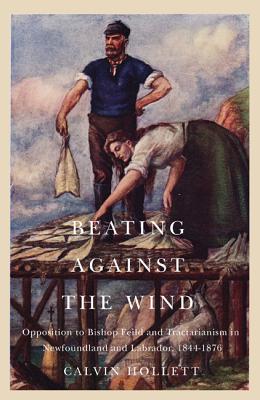 Beating against the Wind: Popular Opposition to Bishop Feild and Tractarianism in Newfoundland and Labrador (McGill-Queens Studies in the Hist of Re) (Volume 2)