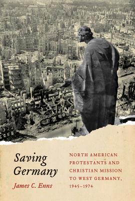 Saving Germany: North American Protestants and Christian Mission to West Germany, 1945 -1974 (Volume 2) (McGill-Queens Studies in the Hist of Re) [Paperback] Enns, James