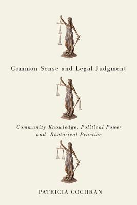 Common Sense and Legal Judgment: Community Knowledge, Political Power, and Rhetorical Practice