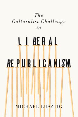 The Culturalist Challenge to Liberal Republicanism (Volume 72) (McGill-Queen's Studies in the History of Ideas)