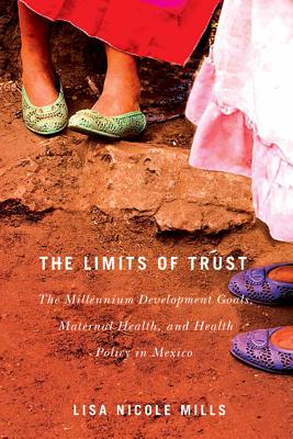 The Limits of Trust: The Millennium Development Goals, Maternal Health, and Health Policy in Mexico (Volume 3) (McGill-Queens Studies in Gender, Sexuality, and Social Justice in the Global South)