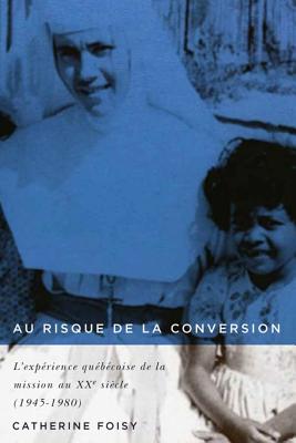 Au risque de la conversion: L'exprience qubcoise de la mission au XXe sicle (19451980) (Volume 33) (Etudes D'histoire De Quebec / Studies on the History of Quebec) (French Edition)