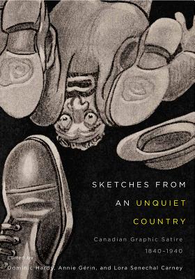 Sketches from an Unquiet Country: Canadian Graphic Satire, 1840-1940 (McGill-Queen's/Beaverbrook Canadian Foundation Studies in Art History) (Volume 24)