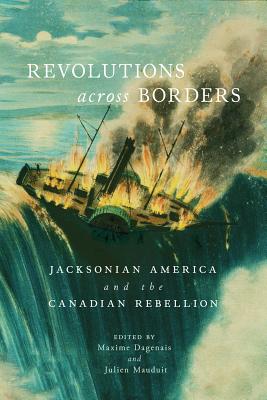 Revolutions across Borders: Jacksonian America and the Canadian Rebellion (Rethinking Canada in the World)