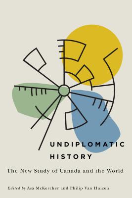 Undiplomatic History: The New Study of Canada and the World (Rethinking Canada in the World)