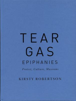 Tear Gas Epiphanies: Protest, Culture, Museums (McGill-Queen's/Beaverbrook Canadian Foundation Studies in Art History)