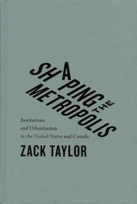 Shaping the Metropolis: Institutions and Urbanization in the United States and Canada (McGill-Queen's Studies in Urban Governance)