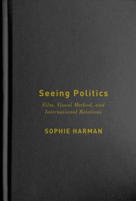 Seeing Politics: Film, Visual Method, and International Relations