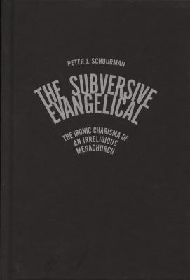 The Subversive Evangelical: The Ironic Charisma of an Irreligious Megachurch (Advancing Studies in Religion Series)