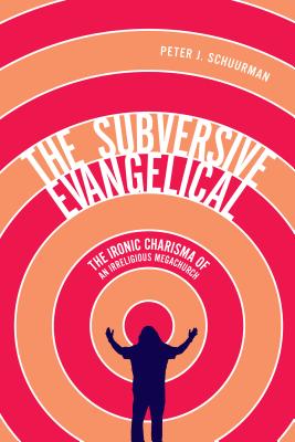 The Subversive Evangelical: The Ironic Charisma of an Irreligious Megachurch (Advancing Studies in Religion Series)