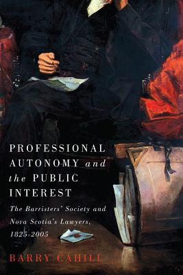 Professional Autonomy and the Public Interest: The Barristers' Society and Nova Scotia's Lawyers, 18252005