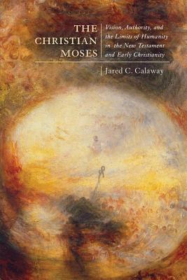 The Christian Moses: Vision, Authority, and the Limits of Humanity in the New Testament and Early Christianity (Volume 2) (Studies in Christianity and Judaism Series)